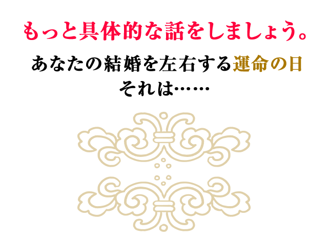 もっと具体的な話をしましょう。あなたの結婚を左右する運命の日　それは……