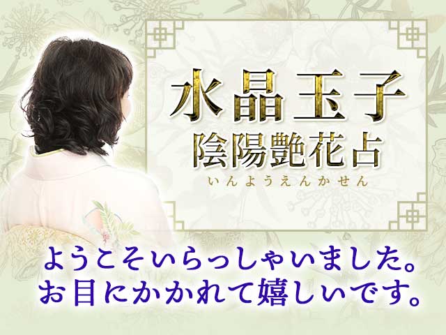 水晶玉子　陰陽艶花占い
		ようこそいらっしゃいました。 ようやくお目にかかれましたね。