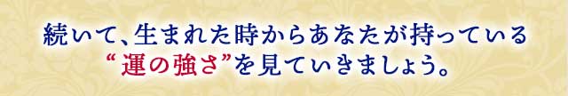 続いて、生まれた時からあなたが持っている “運の強さ”を見ていきましょう。