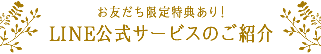 お友だち限定特典あり！LINE公式サービスのご紹介