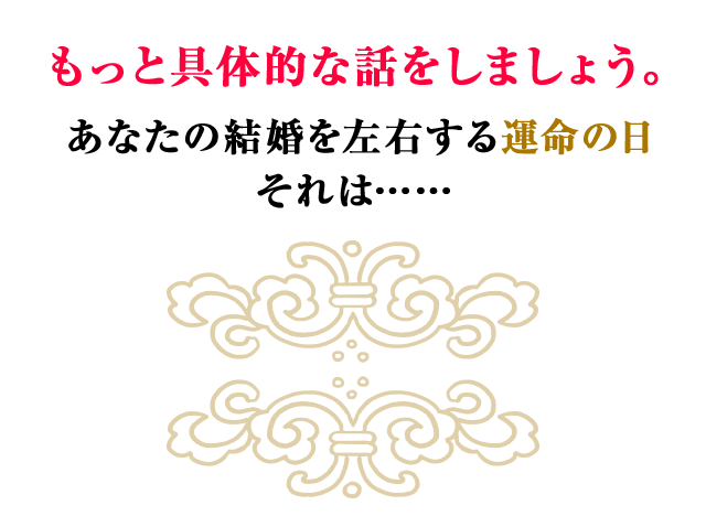 もっと具体的な話をしましょう。あなたの結婚を左右する運命の日 それは……